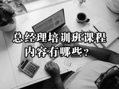 總經(jīng)理培訓班課程內(nèi)容有哪些？附培訓方案！